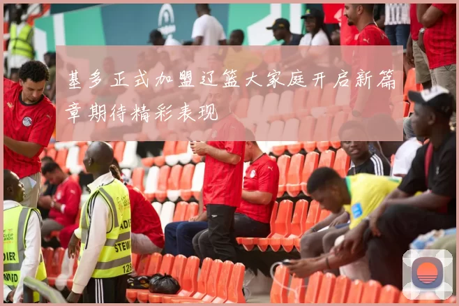基多正式加盟辽篮大家庭开启新篇章期待精彩表现
