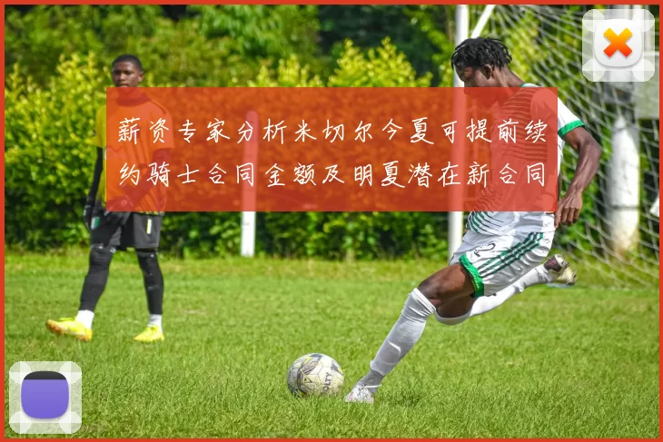 薪资专家分析米切尔今夏可提前续约骑士合同金额及明夏潜在新合同