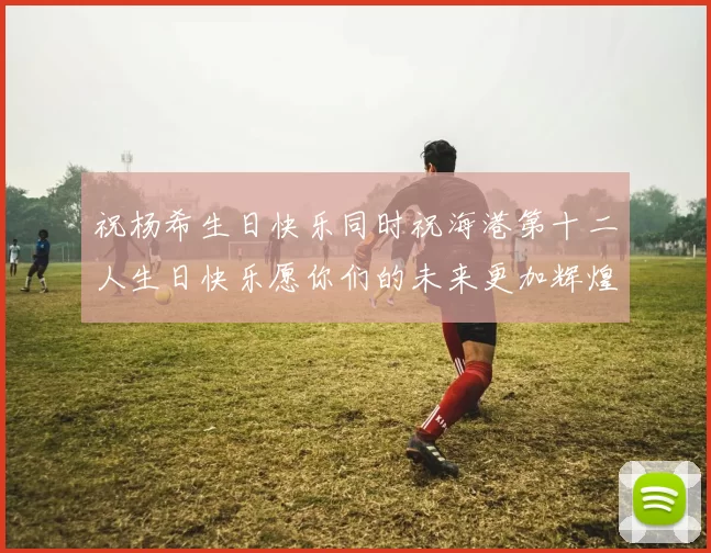祝杨希生日快乐同时祝海港第十二人生日快乐愿你们的未来更加辉煌绚烂