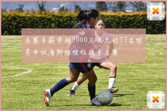 本赛季薪资超5000万美元的13名球员中仅唐斯继续征战季后赛