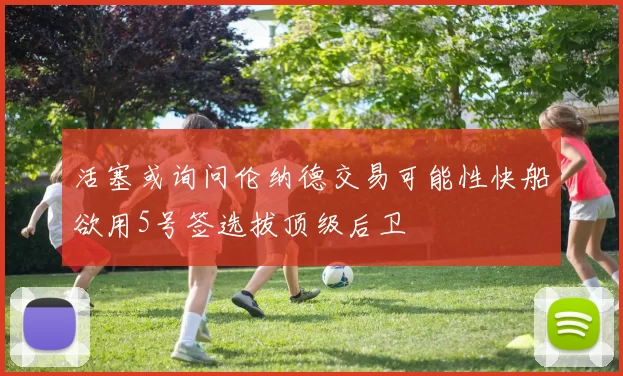 活塞或询问伦纳德交易可能性快船欲用5号签选拔顶级后卫